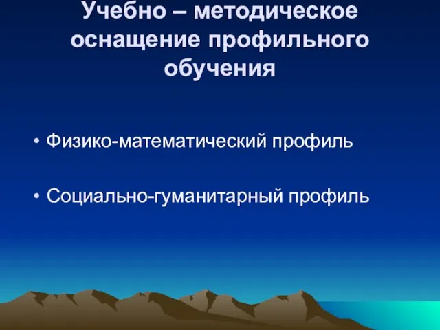 Учебно – методическое оснащение профильного обучения Физико-математический профиль Социально-гуманитарный профиль