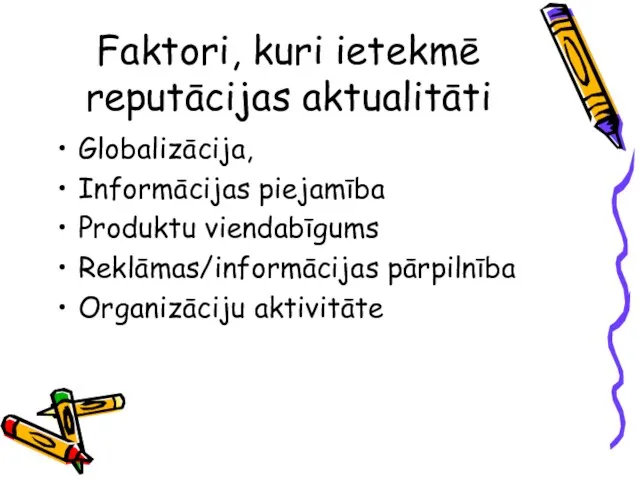 Faktori, kuri ietekmē reputācijas aktualitāti Globalizācija, Informācijas piejamība Produktu viendabīgums Reklāmas/informācijas pārpilnība Organizāciju aktivitāte