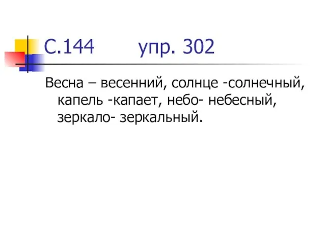 С.144 упр. 302 Весна – весенний, солнце -солнечный, капель -капает, небо- небесный, зеркало- зеркальный.