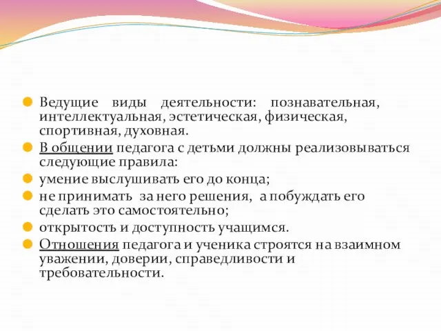 Ведущие виды деятельности: познавательная, интеллектуальная, эстетическая, физическая, спортивная, духовная. В общении педагога