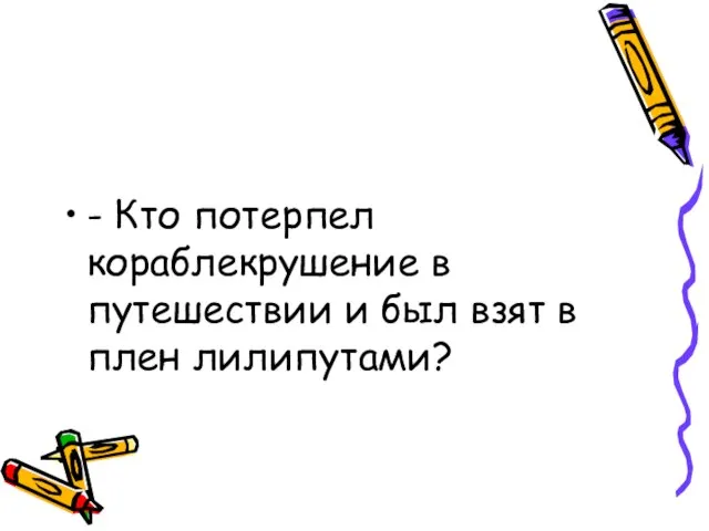 - Кто потерпел кораблекрушение в путешествии и был взят в плен лилипутами?