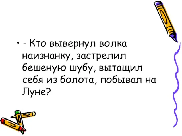 - Кто вывернул волка наизнанку, застрелил бешеную шубу, вытащил себя из болота, побывал на Луне?