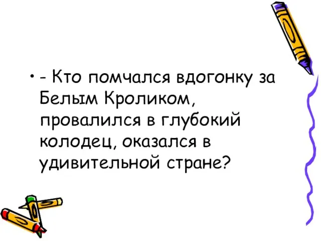 - Кто помчался вдогонку за Белым Кроликом, провалился в глубокий колодец, оказался в удивительной стране?