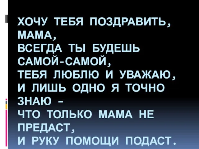 ХОЧУ ТЕБЯ ПОЗДРАВИТЬ, МАМА, ВСЕГДА ТЫ БУДЕШЬ САМОЙ-САМОЙ, ТЕБЯ ЛЮБЛЮ И УВАЖАЮ,