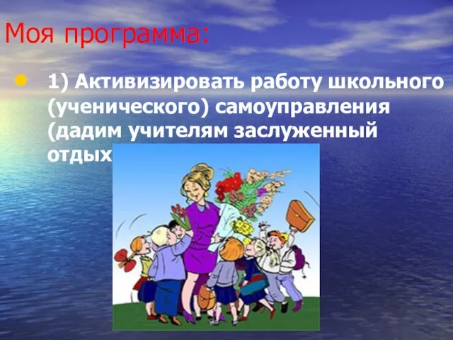 Моя программа: 1) Активизировать работу школьного (ученического) самоуправления (дадим учителям заслуженный отдых)!