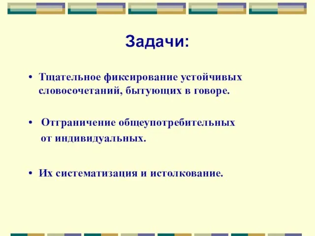 Задачи: Тщательное фиксирование устойчивых словосочетаний, бытующих в говоре. Отграничение общеупотребительных от индивидуальных. Их систематизация и истолкование.