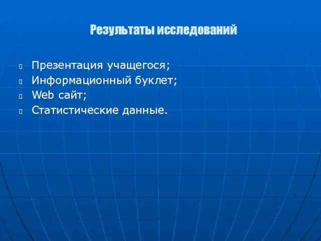 Результаты исследований Презентация учащегося; Информационный буклет; Web сайт; Статистические данные.