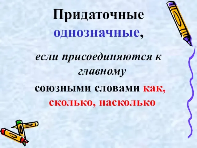 Придаточные однозначные, если присоединяются к главному союзными словами как, сколько, насколько