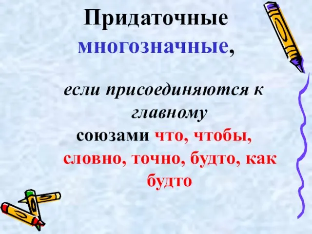 Придаточные многозначные, если присоединяются к главному союзами что, чтобы, словно, точно, будто, как будто