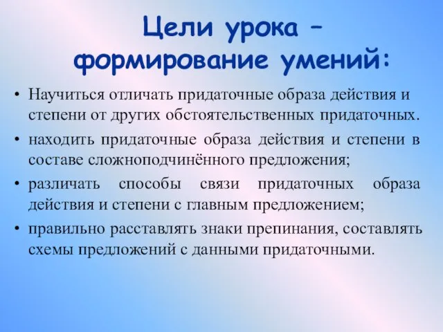 Цели урока – формирование умений: Научиться отличать придаточные образа действия и степени