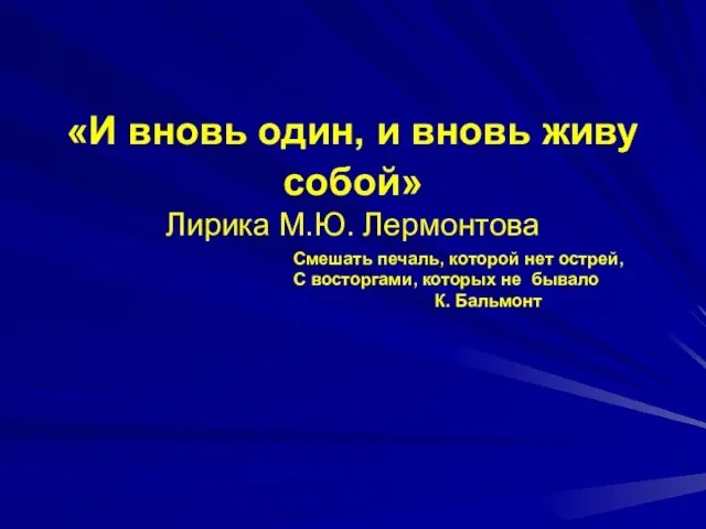 «И вновь один, и вновь живу собой» Лирика М.Ю. Лермонтова Смешать печаль,