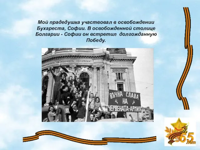 Мой прадедушка участвовал в освобождении Бухареста, Софии. В освобожденной столице Болгарии -