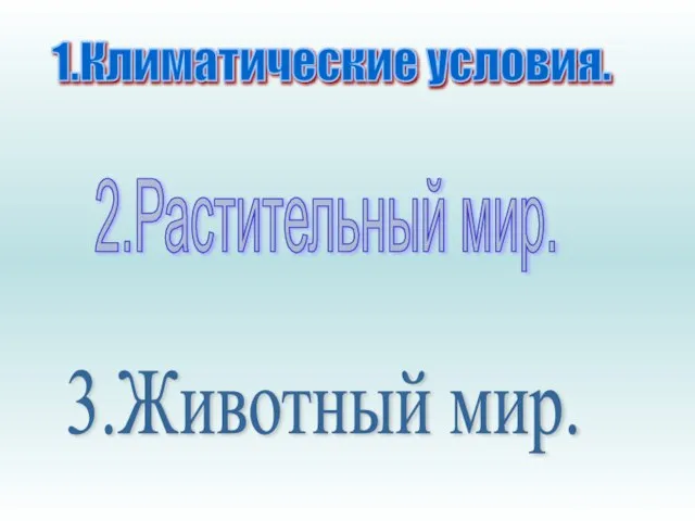 1.Климатические условия. 2.Растительный мир. 3.Животный мир.