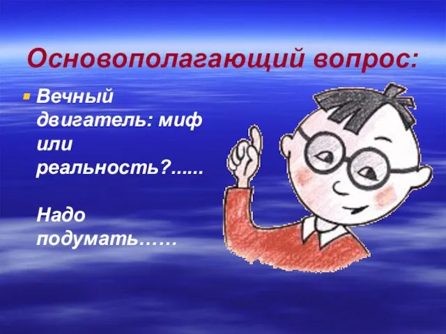 Основополагающий вопрос: Вечный двигатель: миф или реальность?...... Надо подумать……