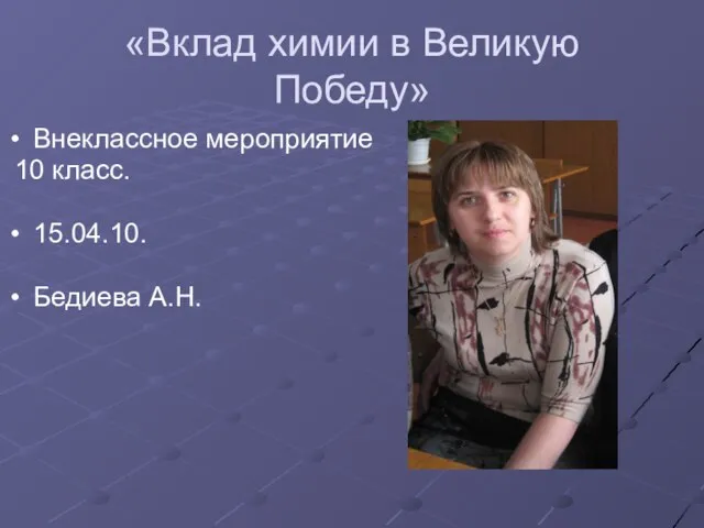 «Вклад химии в Великую Победу» Внеклассное мероприятие 10 класс. 15.04.10. Бедиева А.Н.