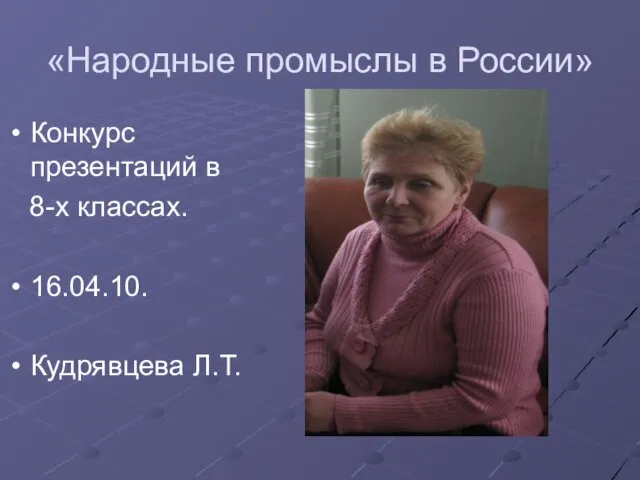 «Народные промыслы в России» Конкурс презентаций в 8-х классах. 16.04.10. Кудрявцева Л.Т.