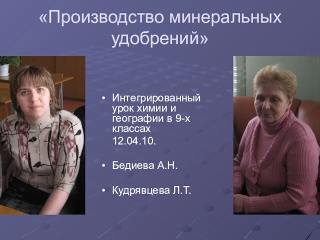 «Производство минеральных удобрений» Интегрированный урок химии и географии в 9-х классах 12.04.10. Бедиева А.Н. Кудрявцева Л.Т.