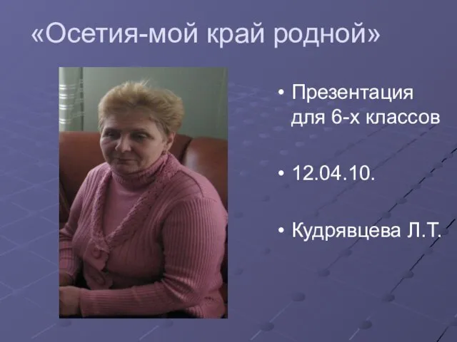 «Осетия-мой край родной» Презентация для 6-х классов 12.04.10. Кудрявцева Л.Т.