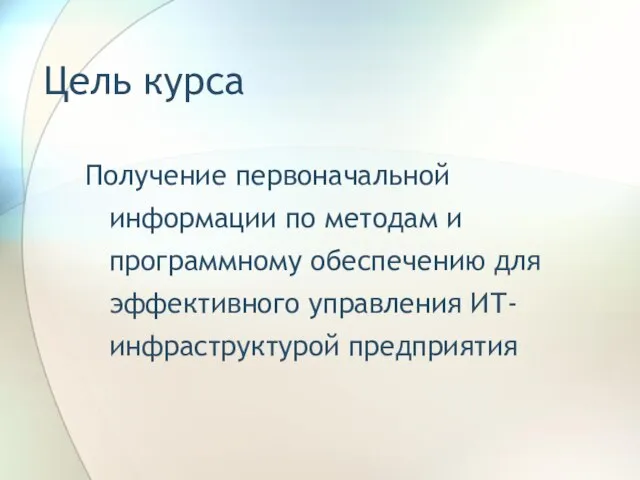 Цель курса Получение первоначальной информации по методам и программному обеспечению для эффективного управления ИТ-инфраструктурой предприятия