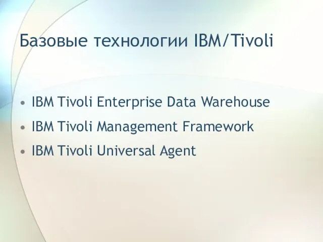 Базовые технологии IBM/Tivoli IBM Tivoli Enterprise Data Warehouse IBM Tivoli Management Framework IBM Tivoli Universal Agent