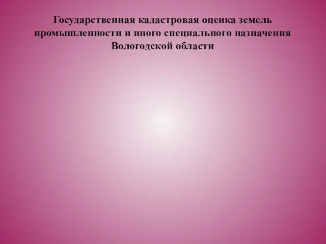 Государственная кадастровая оценка земель промышленности и иного специального назначения Вологодской области