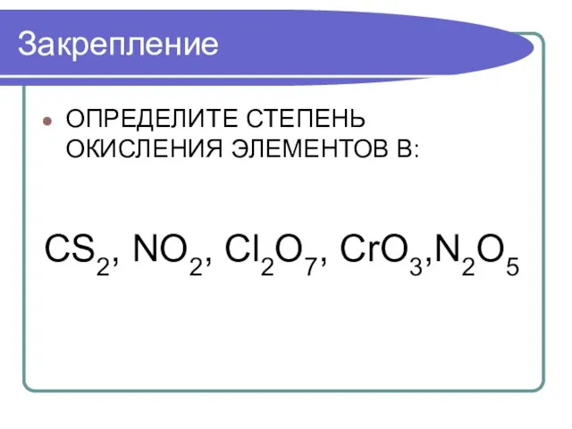 Закрепление ОПРЕДЕЛИТЕ СТЕПЕНЬ ОКИСЛЕНИЯ ЭЛЕМЕНТОВ В: CS2, NO2, Cl2O7, CrO3,N2O5