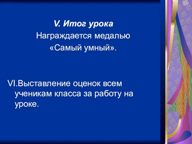 V. Итог урока Награждается медалью «Самый умный». VI.Выставление оценок всем ученикам класса за работу на уроке.