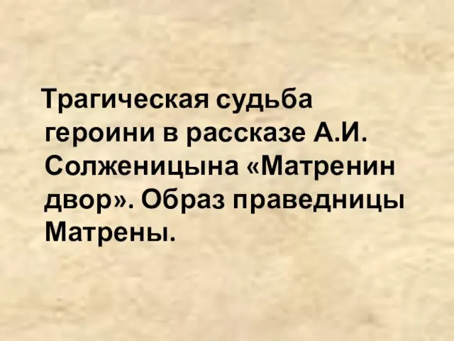 Трагическая судьба героини в рассказе А.И. Солженицына «Матренин двор». Образ праведницы Матрены.