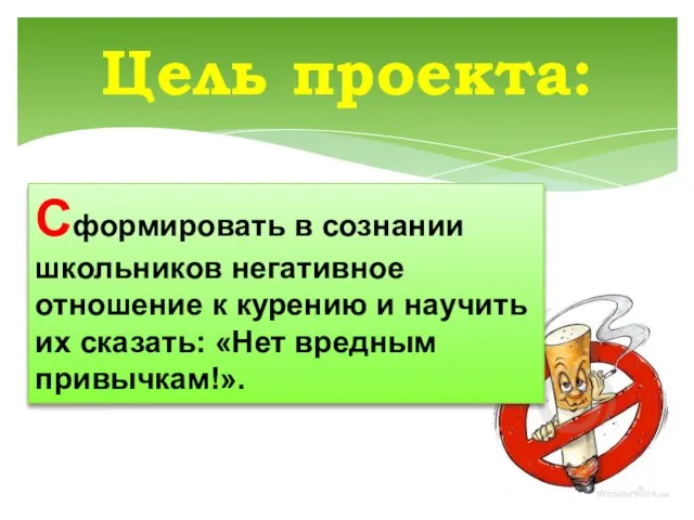 Цель проекта: Сформировать в сознании школьников негативное отношение к курению и научить