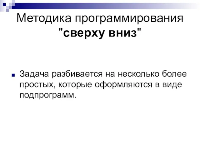 Методика программирования "сверху вниз" Задача разбивается на несколько более простых, которые оформляются в виде подпрограмм.