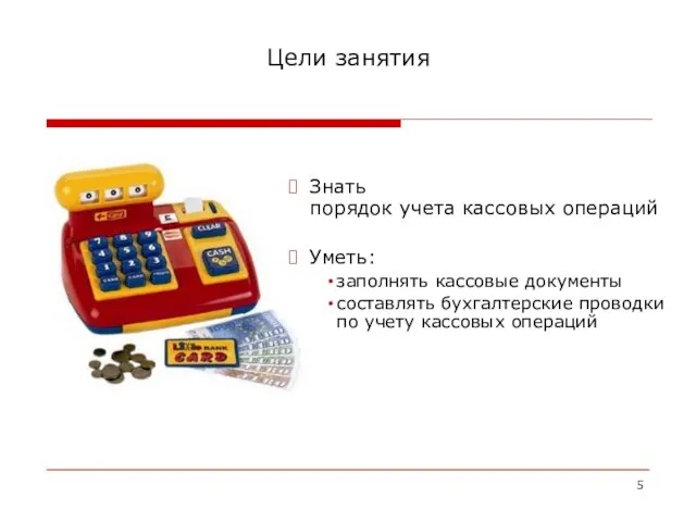 Цели занятия Знать порядок учета кассовых операций Уметь: заполнять кассовые документы составлять