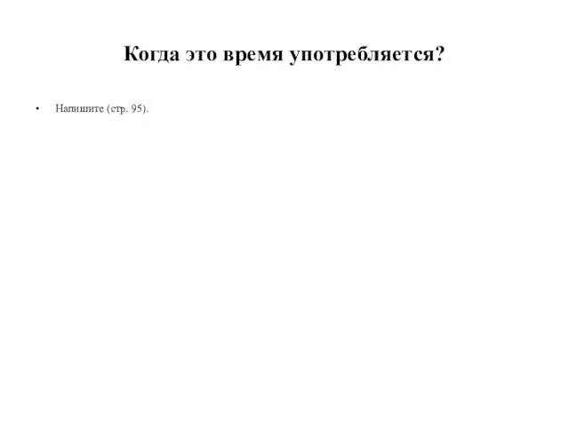 Когда это время употребляется? Напишите (стр. 95).