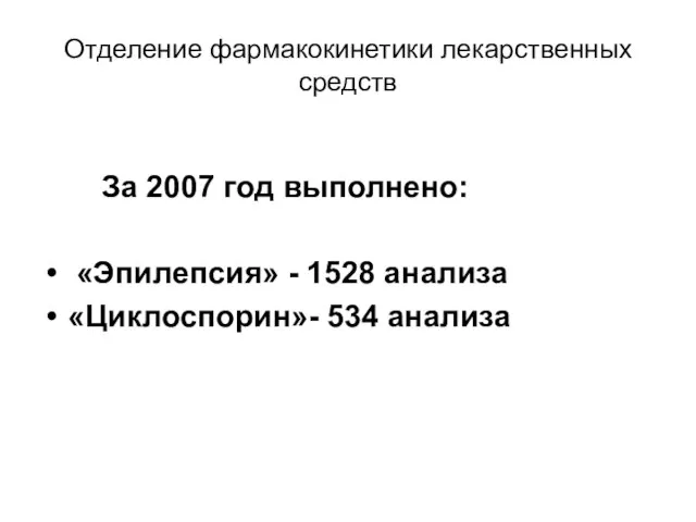 Отделение фармакокинетики лекарственных средств За 2007 год выполнено: «Эпилепсия» - 1528 анализа «Циклоспорин»- 534 анализа