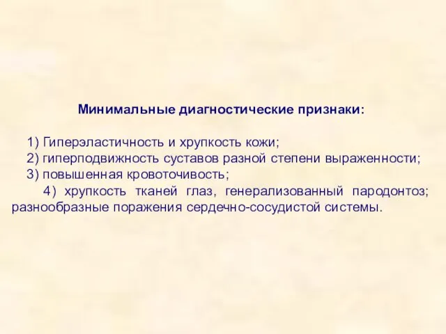 Минимальные диагностические признаки: 1) Гиперэластичность и хрупкость кожи; 2) гиперподвижность суставов разной