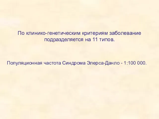 По клинико-генетическим критериям заболевание подразделяется на 11 типов. Популяционная частота Синдрома Элерса-Данло - 1:100 000.