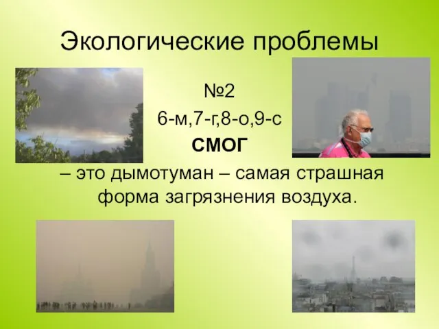 Экологические проблемы №2 6-м,7-г,8-о,9-с СМОГ – это дымотуман – самая страшная форма загрязнения воздуха.