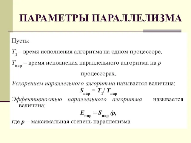 ПАРАМЕТРЫ ПАРАЛЛЕЛИЗМА Пусть: Т1 – время исполнения алгоритма на одном процессоре. Tпар