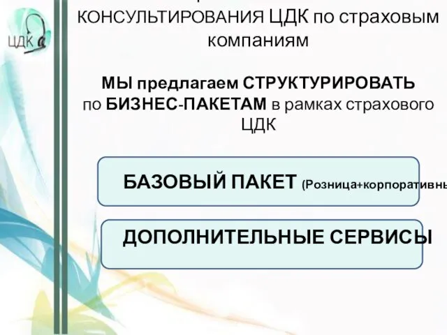 ОБЩИЕ НАПРАВЛЕНИЯ КОНСУЛЬТИРОВАНИЯ ЦДК по страховым компаниям МЫ предлагаем СТРУКТУРИРОВАТЬ по БИЗНЕС-ПАКЕТАМ