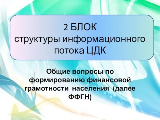 2 БЛОК структуры информационного потока ЦДК Общие вопросы по формированию финансовой грамотности населения (далее ФФГН)