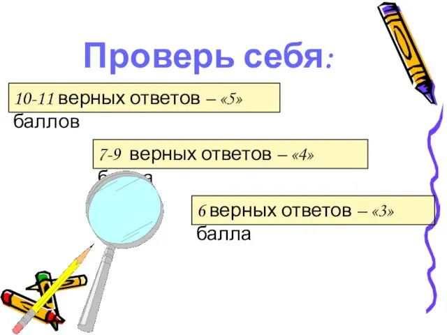 Проверь себя: 10-11 верных ответов – «5» баллов 7-9 верных ответов –