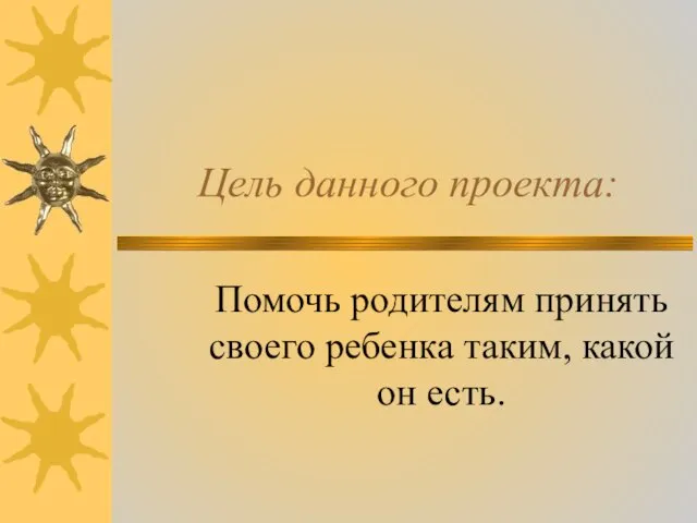 Цель данного проекта: Помочь родителям принять своего ребенка таким, какой он есть.