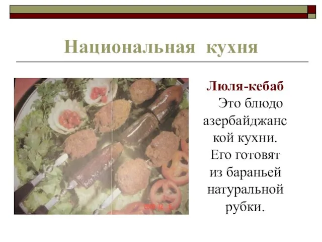 Национальная кухня Люля-кебаб Это блюдо азербайджанской кухни. Его готовят из бараньей натуральной рубки.