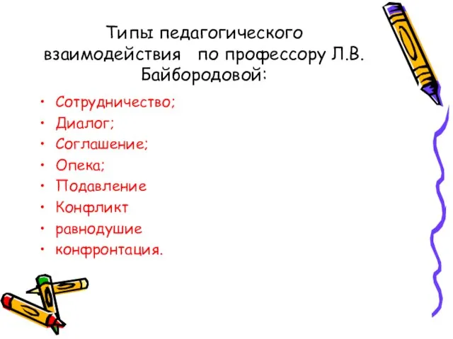 Типы педагогического взаимодействия по профессору Л.В. Байбородовой: Сотрудничество; Диалог; Соглашение; Опека; Подавление Конфликт равнодушие конфронтация.