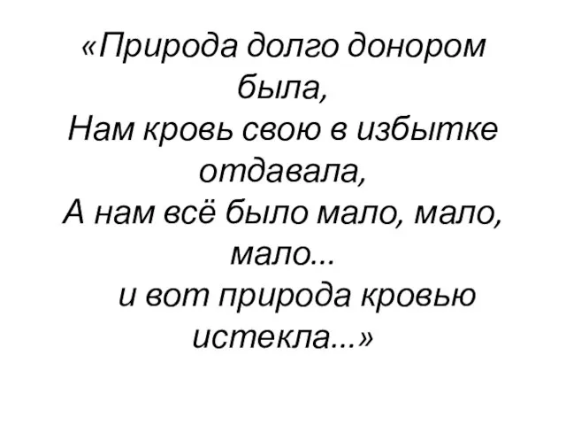 «Природа долго донором была, Нам кровь свою в избытке отдавала, А нам