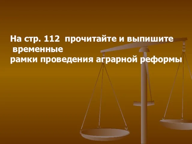 На стр. 112 прочитайте и выпишите временные рамки проведения аграрной реформы