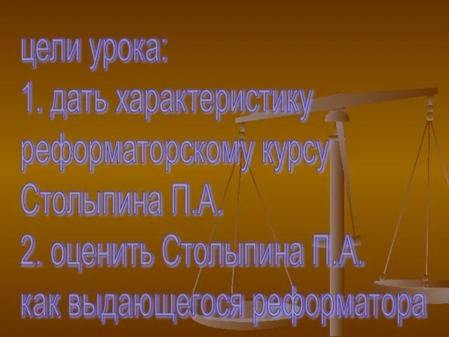 цели урока: 1. дать характеристику реформаторскому курсу Столыпина П.А. 2. оценить Столыпина П.А. как выдающегося реформатора