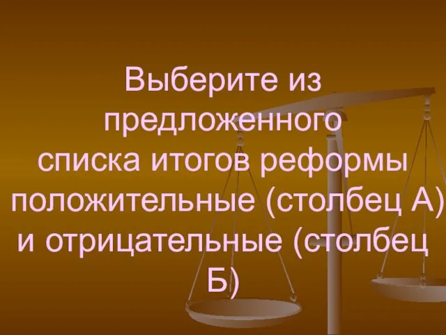 Выберите из предложенного списка итогов реформы положительные (столбец А) и отрицательные (столбец Б)