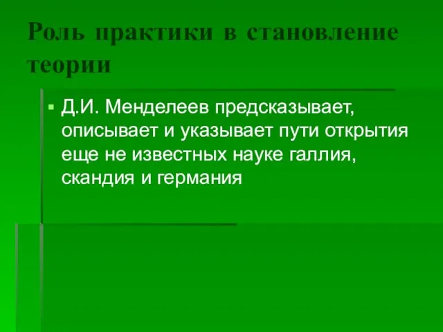 Роль практики в становление теории Д.И. Менделеев предсказывает, описывает и указывает пути