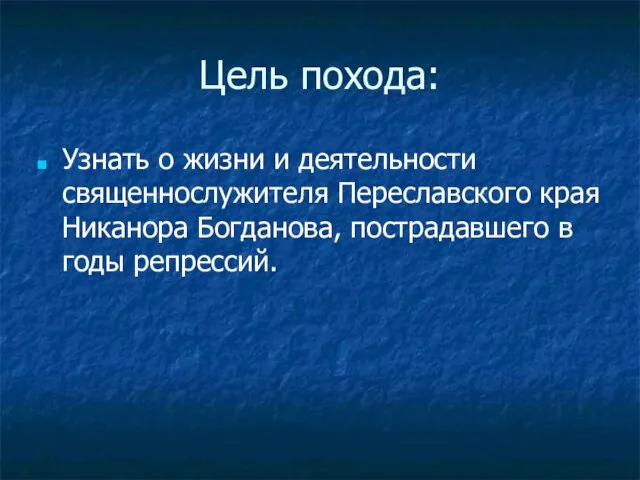 Цель похода: Узнать о жизни и деятельности священнослужителя Переславского края Никанора Богданова, пострадавшего в годы репрессий.