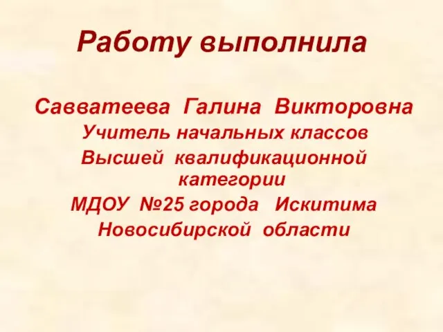 Работу выполнила Савватеева Галина Викторовна Учитель начальных классов Высшей квалификационной категории МДОУ